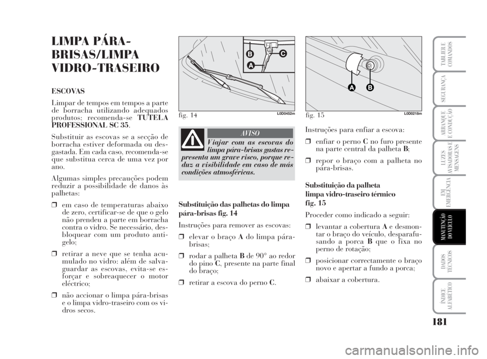 Lancia Musa 2009 Manual de Uso e Manutenção (in Portuguese) 181
LUZES
AVISADORAS E
MENSAGENS
DADOS
TÉCNICOS
ÍNDICE
ALFABÉTICO
TABLIER E
COMANDOS
SEGURANÇA
ARRANQUE
E CONDUÇÃO
EM
EMERGÊNCIA
MANUTENÇÃO
DO VEÍCULO
LIMPA PÁRA-
BRISAS/LIMPA
VIDRO-TRASEIR Lancia Musa 2009 Manual de Uso e Manutenção (in Portuguese) 181
LUZES
AVISADORAS E
MENSAGENS
DADOS
TÉCNICOS
ÍNDICE
ALFABÉTICO
TABLIER E
COMANDOS
SEGURANÇA
ARRANQUE
E CONDUÇÃO
EM
EMERGÊNCIA
MANUTENÇÃO
DO VEÍCULO
LIMPA PÁRA-
BRISAS/LIMPA
VIDRO-TRASEIR