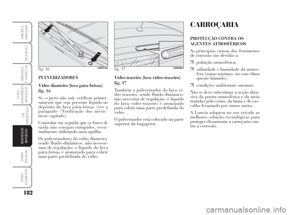 Lancia Musa 2009 Manual de Uso e Manutenção (in Portuguese) 182
LUZES
AVISADORAS E
MENSAGENS
DADOS
TÉCNICOS
ÍNDICE
ALFABÉTICO
TABLIER E
COMANDOS
SEGURANÇA
ARRANQUE
E CONDUÇÃO
EM
EMERGÊNCIA
MANUTENÇÃO
DO VEÍCULO
PULVERIZADORES
Vidro dianteiro (lava p Lancia Musa 2009 Manual de Uso e Manutenção (in Portuguese) 182
LUZES
AVISADORAS E
MENSAGENS
DADOS
TÉCNICOS
ÍNDICE
ALFABÉTICO
TABLIER E
COMANDOS
SEGURANÇA
ARRANQUE
E CONDUÇÃO
EM
EMERGÊNCIA
MANUTENÇÃO
DO VEÍCULO
PULVERIZADORES
Vidro dianteiro (lava p