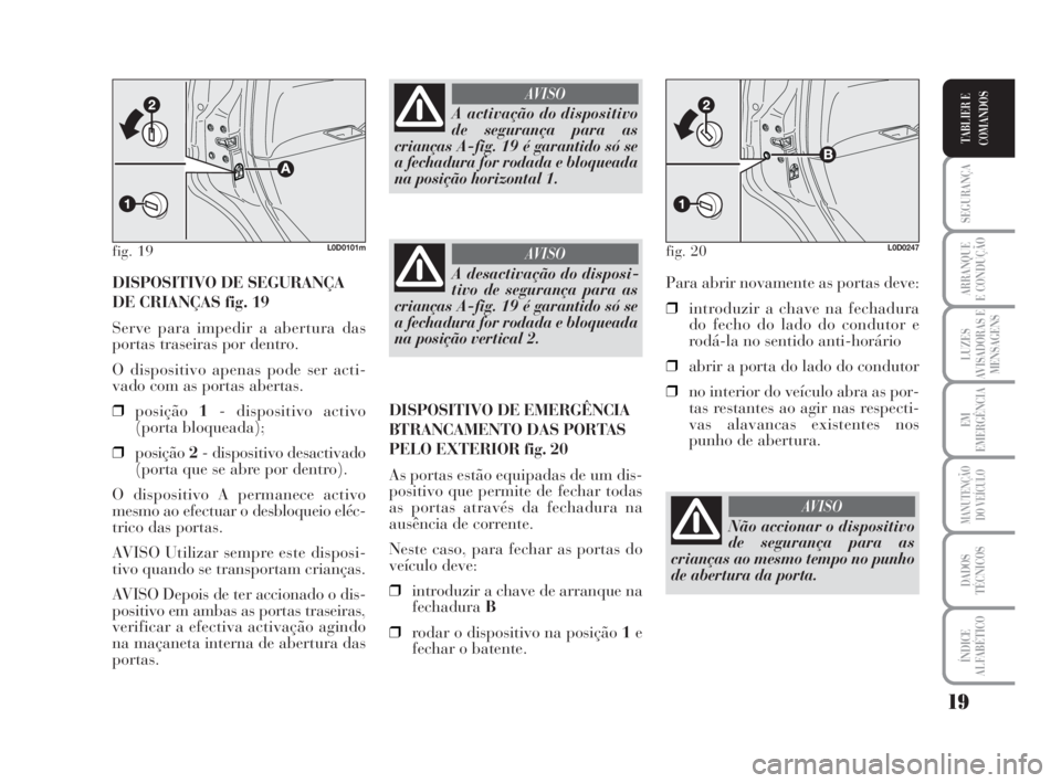 Lancia Musa 2009  Manual de Uso e Manutenção (in Portuguese) 19
SEGURANÇA
ARRANQUE
E CONDUÇÃO
LUZES
AVISADORAS E
MENSAGENS
EM
EMERGÊNCIA
MANUTENÇÃO
DO VEÍCULO
DADOS
TÉCNICOS
ÍNDICE
ALFABÉTICO
TABLIER E
COMANDOS
DISPOSITIVO DE SEGURANÇA
DE CRIANÇAS f