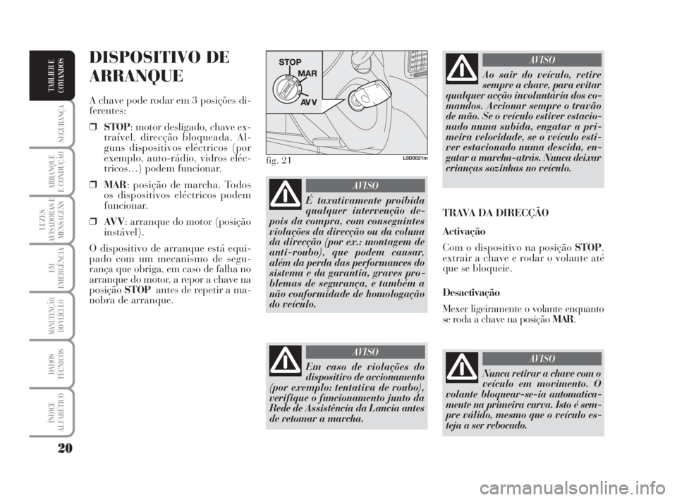 Lancia Musa 2009  Manual de Uso e Manutenção (in Portuguese) 20
SEGURANÇA
ARRANQUE
E CONDUÇÃO
LUZES
AVISADORAS E
MENSAGENS
EM
EMERGÊNCIA
MANUTENÇÃO
DO VEÍCULO
DADOS
TÉCNICOS
ÍNDICE
ALFABÉTICO
TABLIER E
COMANDOS
DISPOSITIVO DE
ARRANQUE
A chave pode rod