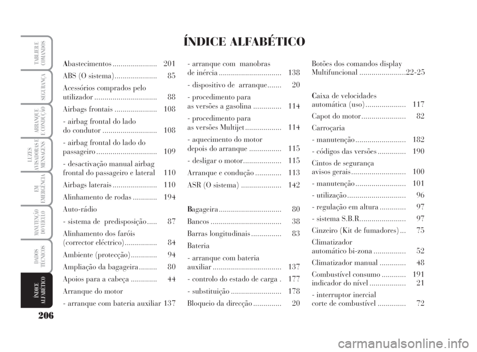 Lancia Musa 2009  Manual de Uso e Manutenção (in Portuguese) 206
LUZES
AVISADORAS E
MENSAGENS
TABLIER E
COMANDOS
SEGURANÇA
ARRANQUE
E CONDUÇÃO
EM
EMERGÊNCIA
MANUTENÇÃO
DO VEÍCULO
DADOS
TÉCNICOS
ÍNDICE
ALFABÉTICO
Abastecimentos ...................... 2