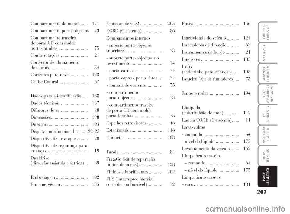 Lancia Musa 2009  Manual de Uso e Manutenção (in Portuguese) 207
LUZES
AVISADORAS E
MENSAGENS
TABLIER E
COMANDOS
SEGURANÇA
ARRANQUE
E CONDUÇÃO
EM
EMERGÊNCIA
MANUTENÇÃO
DO VEÍCULO
DADOS
TÉCNICOS
ÍNDICE
ALFABÉTICO
Compartimento do motor ....... 171
Comp