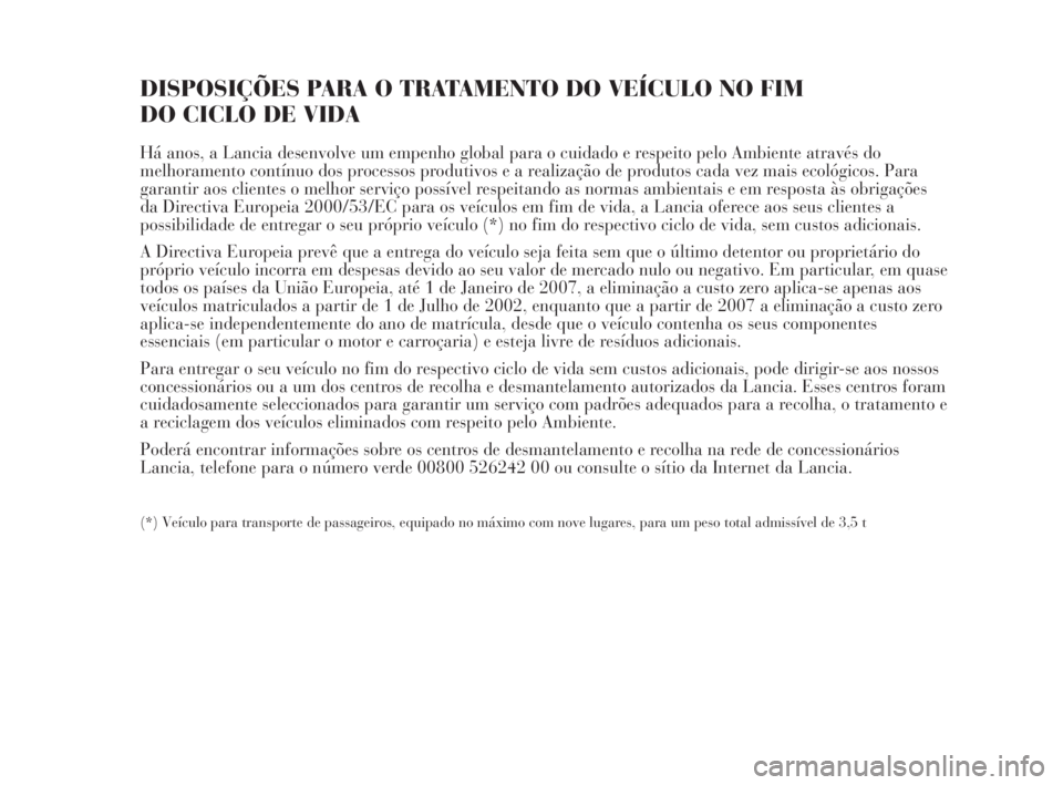 Lancia Musa 2009  Manual de Uso e Manutenção (in Portuguese) DISPOSIÇÕES PARA O TRATAMENTO DO VEÍCULO NO FIM 
DO CICLO DE VIDA
Há anos, a Lancia desenvolve um empenho global para o cuidado e respeito pelo Ambiente através do
melhoramento contínuo dos proc