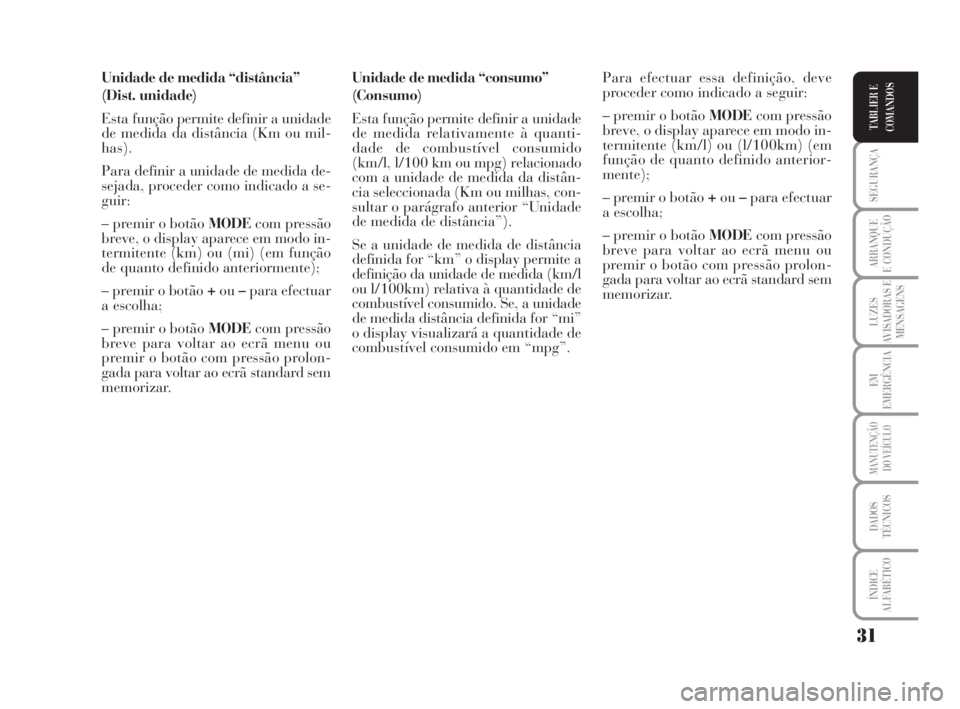 Lancia Musa 2009  Manual de Uso e Manutenção (in Portuguese) 31
SEGURANÇA
ARRANQUE
E CONDUÇÃO
LUZES
AVISADORAS E
MENSAGENS
EM
EMERGÊNCIA
MANUTENÇÃO
DO VEÍCULO
DADOS
TÉCNICOS
ÍNDICE
ALFABÉTICO
TABLIER E
COMANDOS
Unidade de medida “distância” 
(Dis