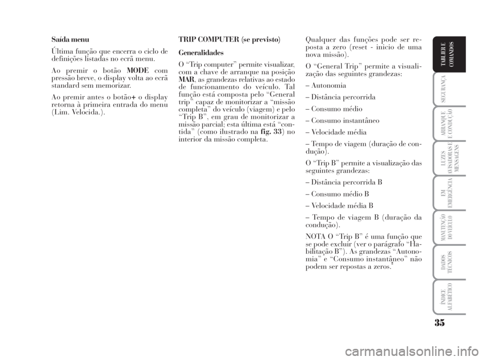 Lancia Musa 2009  Manual de Uso e Manutenção (in Portuguese) 35
SEGURANÇA
ARRANQUE
E CONDUÇÃO
LUZES
AVISADORAS E
MENSAGENS
EM
EMERGÊNCIA
MANUTENÇÃO
DO VEÍCULO
DADOS
TÉCNICOS
ÍNDICE
ALFABÉTICO
TABLIER E
COMANDOS
Saída menu
Última função que encerra
