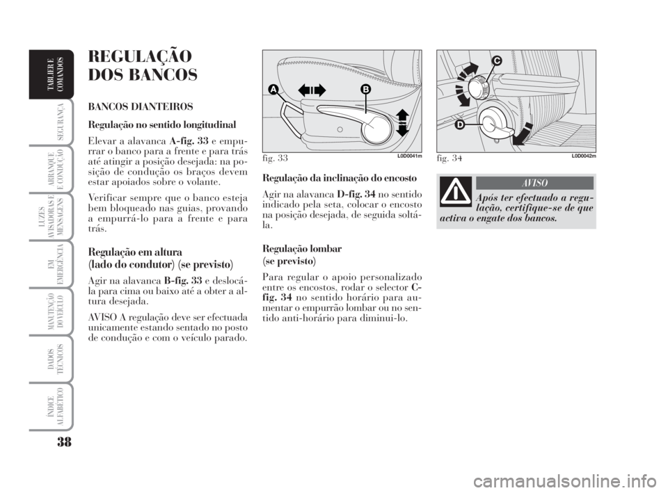 Lancia Musa 2009  Manual de Uso e Manutenção (in Portuguese) 38
SEGURANÇA
ARRANQUE
E CONDUÇÃO
LUZES
AVISADORAS E
MENSAGENS
EM
EMERGÊNCIA
MANUTENÇÃO
DO VEÍCULO
DADOS
TÉCNICOS
ÍNDICE
ALFABÉTICO
TABLIER E
COMANDOS
Regulação da inclinação do encosto
A