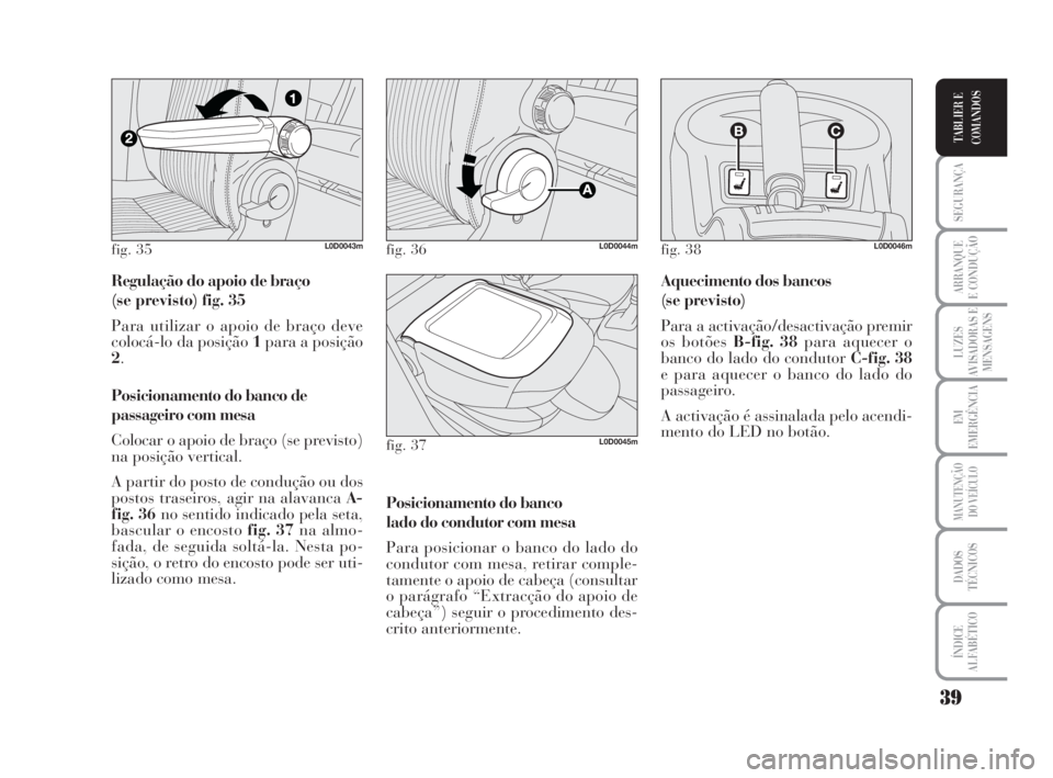 Lancia Musa 2009  Manual de Uso e Manutenção (in Portuguese) 39
SEGURANÇA
ARRANQUE
E CONDUÇÃO
LUZES
AVISADORAS E
MENSAGENS
EM
EMERGÊNCIA
MANUTENÇÃO
DO VEÍCULO
DADOS
TÉCNICOS
ÍNDICE
ALFABÉTICO
TABLIER E
COMANDOS
Regulação do apoio de braço 
(se prev