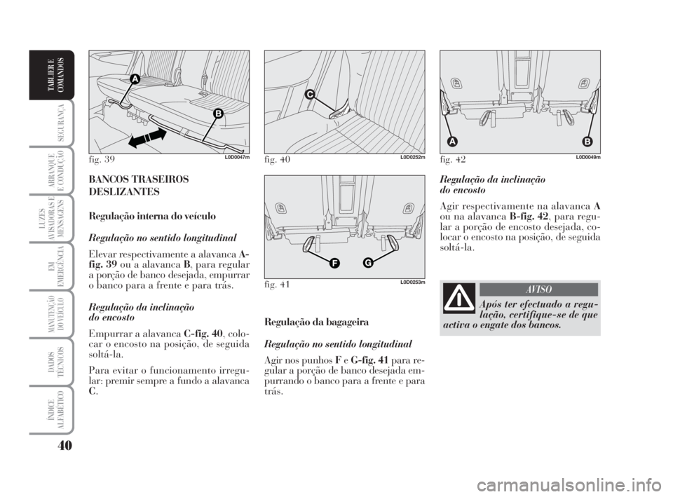 Lancia Musa 2009  Manual de Uso e Manutenção (in Portuguese) 40
SEGURANÇA
ARRANQUE
E CONDUÇÃO
LUZES
AVISADORAS E
MENSAGENS
EM
EMERGÊNCIA
MANUTENÇÃO
DO VEÍCULO
DADOS
TÉCNICOS
ÍNDICE
ALFABÉTICO
TABLIER E
COMANDOS
Regulação da inclinação 
do encosto
