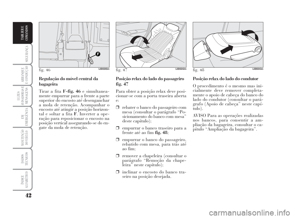 Lancia Musa 2009  Manual de Uso e Manutenção (in Portuguese) 42
SEGURANÇA
ARRANQUE
E CONDUÇÃO
LUZES
AVISADORAS E
MENSAGENS
EM
EMERGÊNCIA
MANUTENÇÃO
DO VEÍCULO
DADOS
TÉCNICOS
ÍNDICE
ALFABÉTICO
TABLIER E
COMANDOS
Posição relax do lado do condutor
O pr