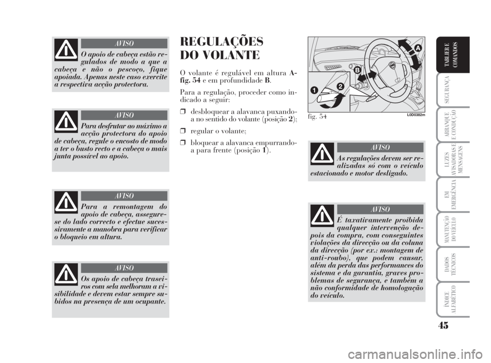 Lancia Musa 2009 Manual de Uso e Manutenção (in Portuguese) 45
SEGURANÇA
ARRANQUE
E CONDUÇÃO
LUZES
AVISADORAS E
MENSAGENS
EM
EMERGÊNCIA
MANUTENÇÃO
DO VEÍCULO
DADOS
TÉCNICOS
ÍNDICE
ALFABÉTICO
TABLIER E
COMANDOS
REGULAÇÕES
DO VOLANTE
O volante é reg Lancia Musa 2009 Manual de Uso e Manutenção (in Portuguese) 45
SEGURANÇA
ARRANQUE
E CONDUÇÃO
LUZES
AVISADORAS E
MENSAGENS
EM
EMERGÊNCIA
MANUTENÇÃO
DO VEÍCULO
DADOS
TÉCNICOS
ÍNDICE
ALFABÉTICO
TABLIER E
COMANDOS
REGULAÇÕES
DO VOLANTE
O volante é reg