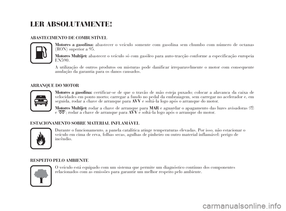 Lancia Musa 2009  Manual de Uso e Manutenção (in Portuguese) LER ABSOLUTAMENTE!
ABASTECIMENTO DE COMBUSTÍVEL
Motores a gasolina:abastecer o veículo somente com gasolina sem chumbo com número de octanas
(RON) superior a 95.
Motores Multijet:abastecer o veícu