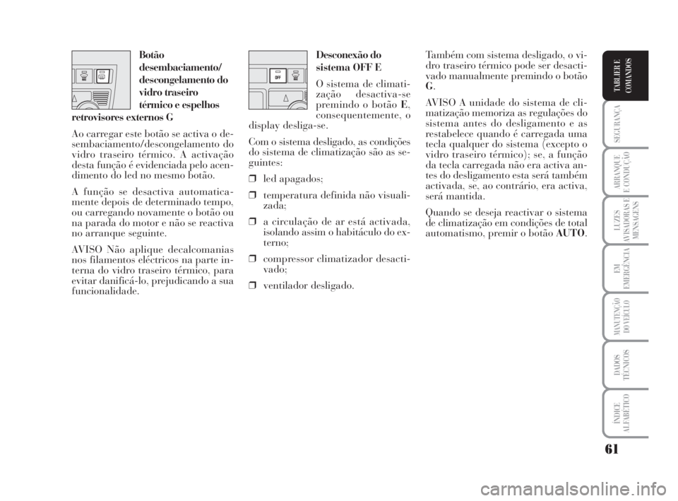 Lancia Musa 2009  Manual de Uso e Manutenção (in Portuguese) 61
SEGURANÇA
ARRANQUE
E CONDUÇÃO
LUZES
AVISADORAS E
MENSAGENS
EM
EMERGÊNCIA
MANUTENÇÃO
DO VEÍCULO
DADOS
TÉCNICOS
ÍNDICE
ALFABÉTICO
TABLIER E
COMANDOS
Desconexão do
sistema OFF E
O sistema d