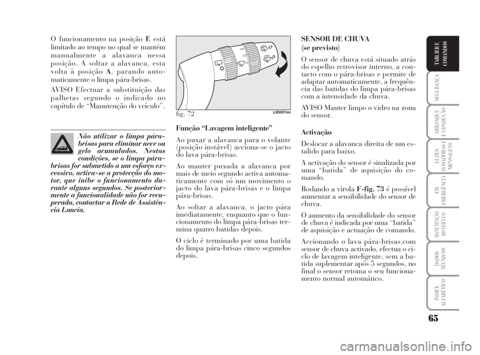 Lancia Musa 2009  Manual de Uso e Manutenção (in Portuguese) 65
SEGURANÇA
ARRANQUE
E CONDUÇÃO
LUZES
AVISADORAS E
MENSAGENS
EM
EMERGÊNCIA
MANUTENÇÃO
DO VEÍCULO
DADOS
TÉCNICOS
ÍNDICE
ALFABÉTICO
TABLIER E
COMANDOS
O funcionamento na posição Eestá
limi