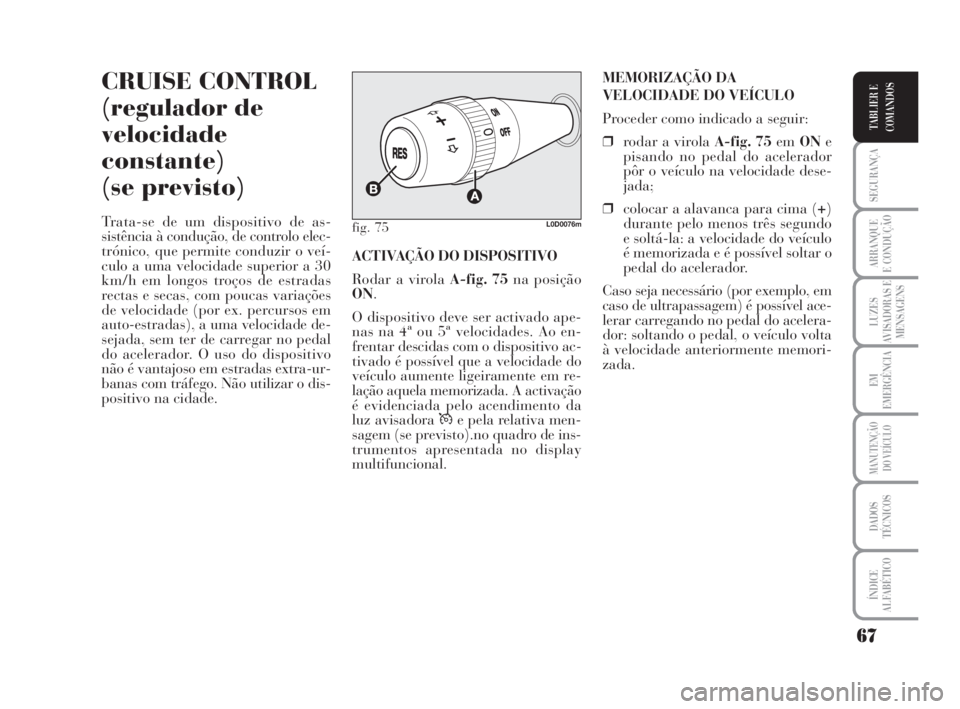 Lancia Musa 2009  Manual de Uso e Manutenção (in Portuguese) 67
SEGURANÇA
ARRANQUE
E CONDUÇÃO
LUZES
AVISADORAS E
MENSAGENS
EM
EMERGÊNCIA
MANUTENÇÃO
DO VEÍCULO
DADOS
TÉCNICOS
ÍNDICE
ALFABÉTICO
TABLIER E
COMANDOS
CRUISE CONTROL
(regulador de
velocidade
