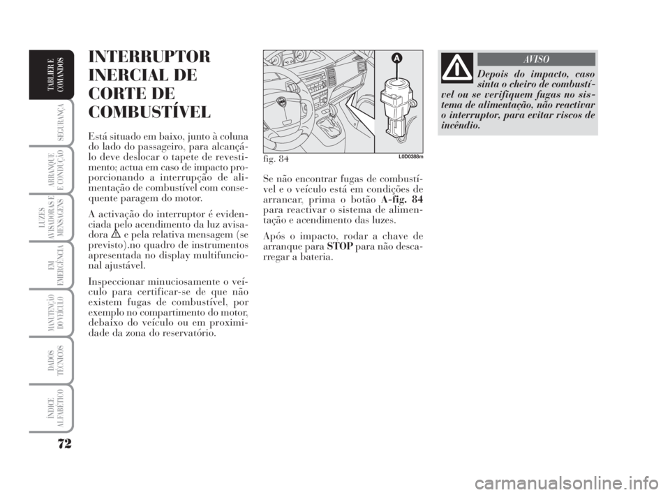 Lancia Musa 2009  Manual de Uso e Manutenção (in Portuguese) 72
SEGURANÇA
ARRANQUE
E CONDUÇÃO
LUZES
AVISADORAS E
MENSAGENS
EM
EMERGÊNCIA
MANUTENÇÃO
DO VEÍCULO
DADOS
TÉCNICOS
ÍNDICE
ALFABÉTICO
TABLIER E
COMANDOS
INTERRUPTOR
INERCIAL DE
CORTE DE
COMBUST