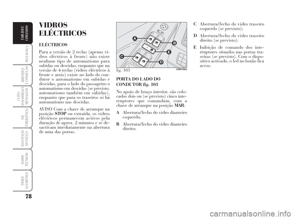 Lancia Musa 2009  Manual de Uso e Manutenção (in Portuguese) 78
SEGURANÇA
ARRANQUE
E CONDUÇÃO
LUZES
AVISADORAS E
MENSAGENS
EM
EMERGÊNCIA
MANUTENÇÃO
DO VEÍCULO
DADOS
TÉCNICOS
ÍNDICE
ALFABÉTICO
TABLIER E
COMANDOS
PORTA DO LADO DO
CONDUTOR fig. 103
No ap