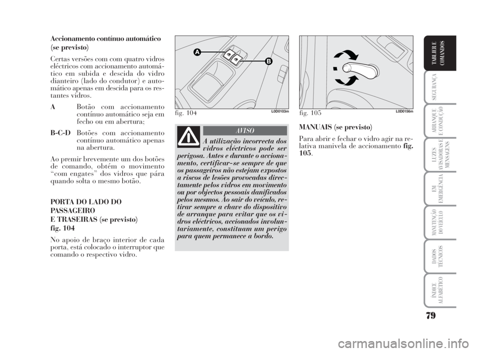 Lancia Musa 2009 Manual de Uso e Manutenção (in Portuguese) 79
SEGURANÇA
ARRANQUE
E CONDUÇÃO
LUZES
AVISADORAS E
MENSAGENS
EM
EMERGÊNCIA
MANUTENÇÃO
DO VEÍCULO
DADOS
TÉCNICOS
ÍNDICE
ALFABÉTICO
TABLIER E
COMANDOS
Accionamento contínuo automático
(se p Lancia Musa 2009 Manual de Uso e Manutenção (in Portuguese) 79
SEGURANÇA
ARRANQUE
E CONDUÇÃO
LUZES
AVISADORAS E
MENSAGENS
EM
EMERGÊNCIA
MANUTENÇÃO
DO VEÍCULO
DADOS
TÉCNICOS
ÍNDICE
ALFABÉTICO
TABLIER E
COMANDOS
Accionamento contínuo automático
(se p