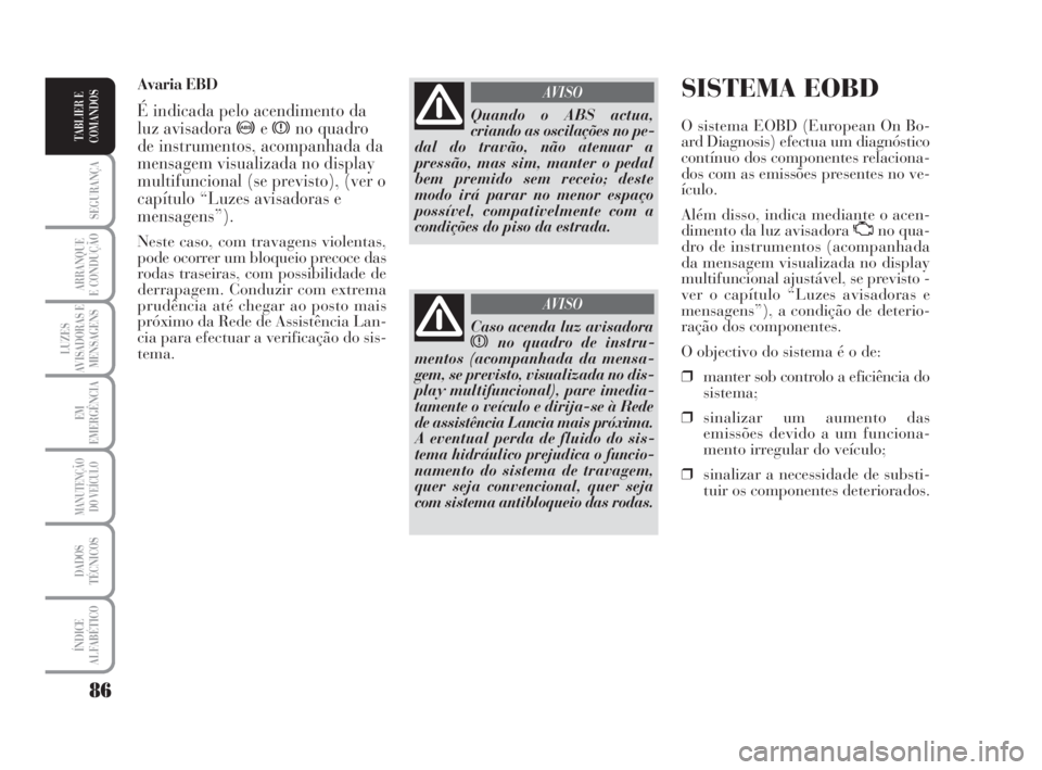 Lancia Musa 2009  Manual de Uso e Manutenção (in Portuguese) 86
SEGURANÇA
ARRANQUE
E CONDUÇÃO
LUZES
AVISADORAS E
MENSAGENS
EM
EMERGÊNCIA
MANUTENÇÃO
DO VEÍCULO
DADOS
TÉCNICOS
ÍNDICE
ALFABÉTICO
TABLIER E
COMANDOS
SISTEMA EOBD
O sistema EOBD (European On