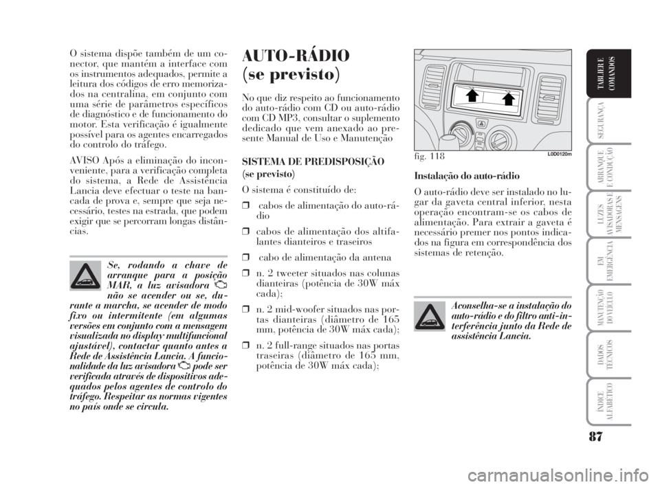 Lancia Musa 2009  Manual de Uso e Manutenção (in Portuguese) 87
SEGURANÇA
ARRANQUE
E CONDUÇÃO
LUZES
AVISADORAS E
MENSAGENS
EM
EMERGÊNCIA
MANUTENÇÃO
DO VEÍCULO
DADOS
TÉCNICOS
ÍNDICE
ALFABÉTICO
TABLIER E
COMANDOS
O sistema dispõe também de um co-
nect
