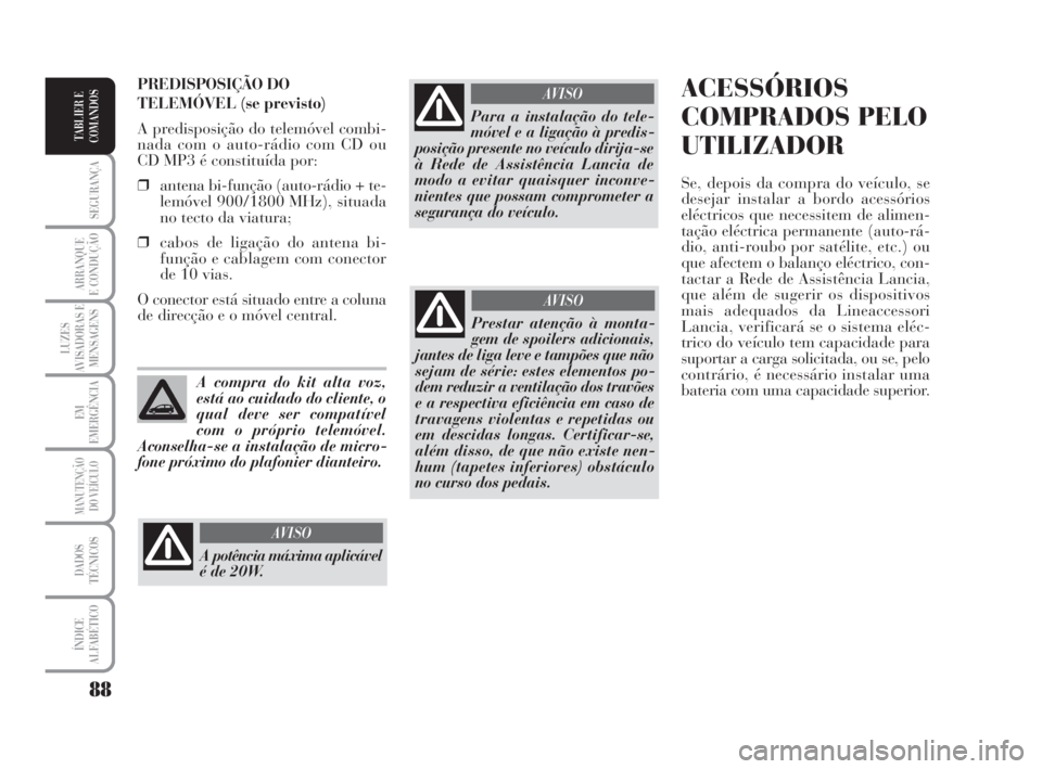 Lancia Musa 2009 Manual de Uso e Manutenção (in Portuguese) 88
SEGURANÇA
ARRANQUE
E CONDUÇÃO
LUZES
AVISADORAS E
MENSAGENS
EM
EMERGÊNCIA
MANUTENÇÃO
DO VEÍCULO
DADOS
TÉCNICOS
ÍNDICE
ALFABÉTICO
TABLIER E
COMANDOS
ACESSÓRIOS
COMPRADOS PELO
UTILIZADOR
Se Lancia Musa 2009 Manual de Uso e Manutenção (in Portuguese) 88
SEGURANÇA
ARRANQUE
E CONDUÇÃO
LUZES
AVISADORAS E
MENSAGENS
EM
EMERGÊNCIA
MANUTENÇÃO
DO VEÍCULO
DADOS
TÉCNICOS
ÍNDICE
ALFABÉTICO
TABLIER E
COMANDOS
ACESSÓRIOS
COMPRADOS PELO
UTILIZADOR
Se
