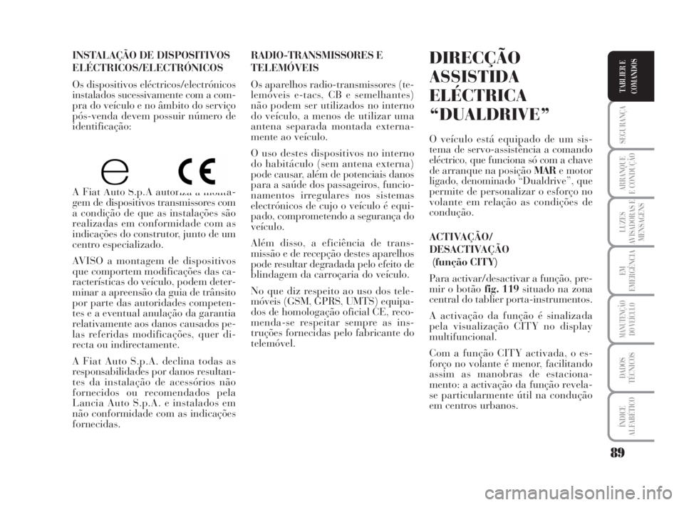 Lancia Musa 2009  Manual de Uso e Manutenção (in Portuguese) 89
SEGURANÇA
ARRANQUE
E CONDUÇÃO
LUZES
AVISADORAS E
MENSAGENS
EM
EMERGÊNCIA
MANUTENÇÃO
DO VEÍCULO
DADOS
TÉCNICOS
ÍNDICE
ALFABÉTICO
TABLIER E
COMANDOS
INSTALAÇÃO DE DISPOSITIVOS
ELÉCTRICOS