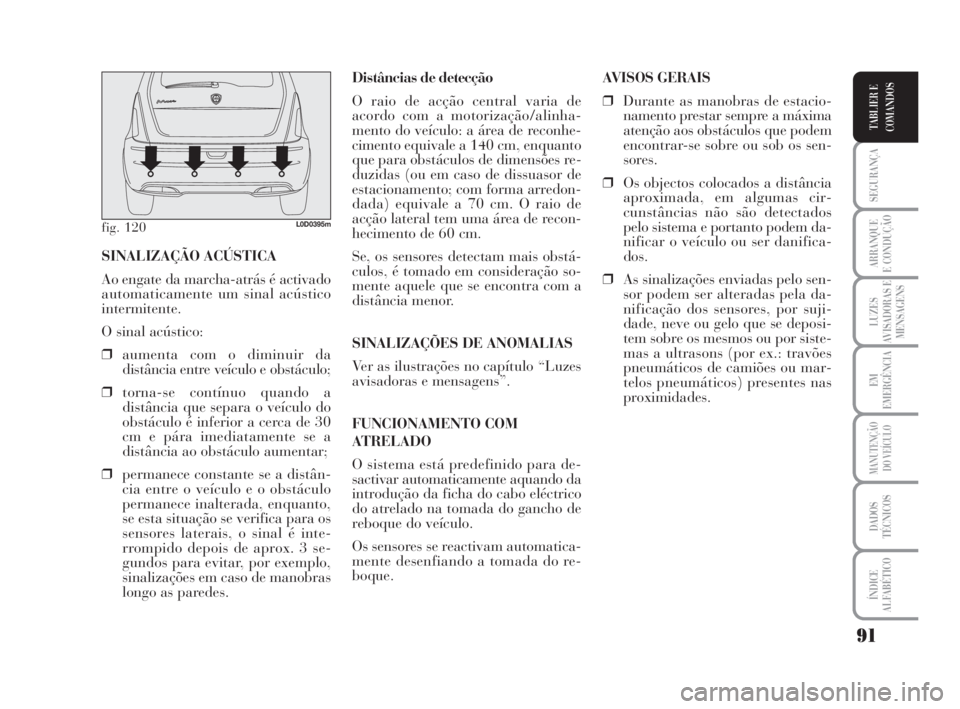 Lancia Musa 2009 Manual de Uso e Manutenção (in Portuguese) 91
SEGURANÇA
ARRANQUE
E CONDUÇÃO
LUZES
AVISADORAS E
MENSAGENS
EM
EMERGÊNCIA
MANUTENÇÃO
DO VEÍCULO
DADOS
TÉCNICOS
ÍNDICE
ALFABÉTICO
TABLIER E
COMANDOS
Distâncias de detecção
O raio de acç Lancia Musa 2009 Manual de Uso e Manutenção (in Portuguese) 91
SEGURANÇA
ARRANQUE
E CONDUÇÃO
LUZES
AVISADORAS E
MENSAGENS
EM
EMERGÊNCIA
MANUTENÇÃO
DO VEÍCULO
DADOS
TÉCNICOS
ÍNDICE
ALFABÉTICO
TABLIER E
COMANDOS
Distâncias de detecção
O raio de acç