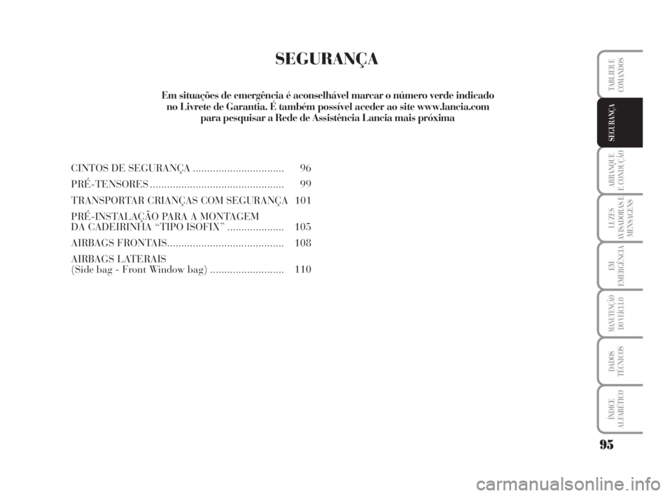 Lancia Musa 2009  Manual de Uso e Manutenção (in Portuguese) 95
ARRANQUE
E CONDUÇÃO
LUZES
AVISADORAS E
MENSAGENS
EM
EMERGÊNCIA
MANUTENÇÃO
DO VEÍCULO
DADOS
TÉCNICOS
ÍNDICE
ALFABÉTICO
TABLIER E
COMANDOS
SEGURANÇA
SEGURANÇA
CINTOS DE SEGURANÇA.........