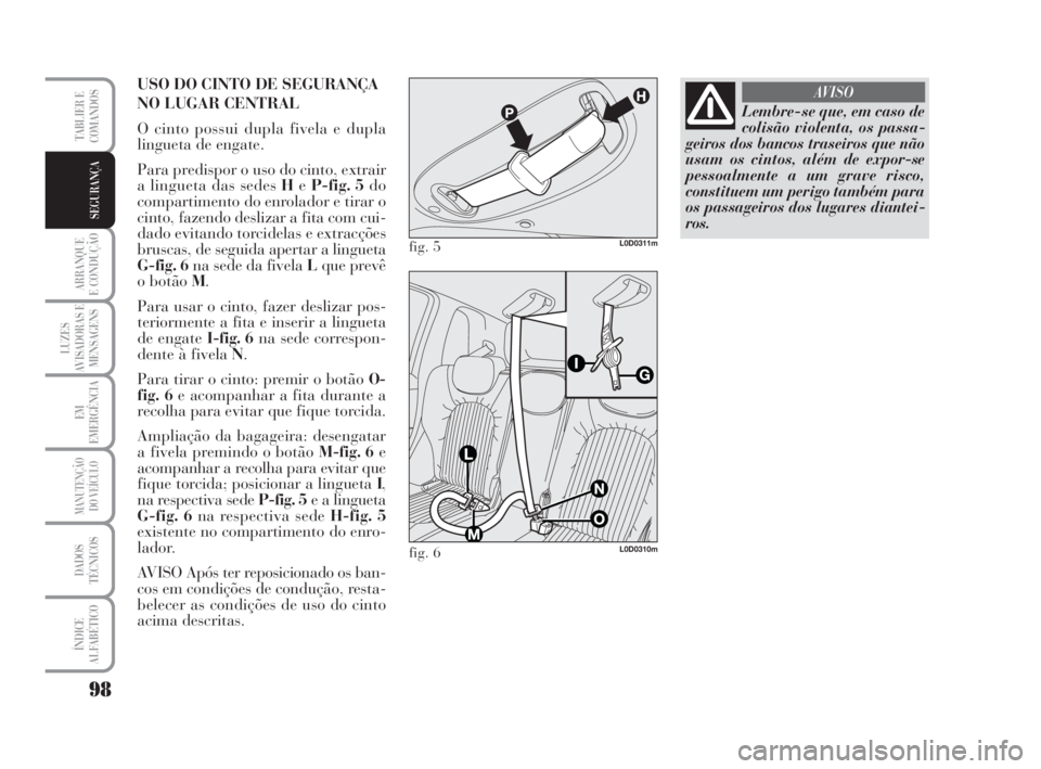 Lancia Musa 2009 Manual de Uso e Manutenção (in Portuguese) 98
ARRANQUE
E CONDUÇÃO
LUZES
AVISADORAS E
MENSAGENS
EM
EMERGÊNCIA
MANUTENÇÃO
DO VEÍCULO
DADOS
TÉCNICOS
ÍNDICE
ALFABÉTICO
TABLIER E
COMANDOS
SEGURANÇA
USO DO CINTO DE SEGURANÇA
NO LUGAR CENT Lancia Musa 2009 Manual de Uso e Manutenção (in Portuguese) 98
ARRANQUE
E CONDUÇÃO
LUZES
AVISADORAS E
MENSAGENS
EM
EMERGÊNCIA
MANUTENÇÃO
DO VEÍCULO
DADOS
TÉCNICOS
ÍNDICE
ALFABÉTICO
TABLIER E
COMANDOS
SEGURANÇA
USO DO CINTO DE SEGURANÇA
NO LUGAR CENT