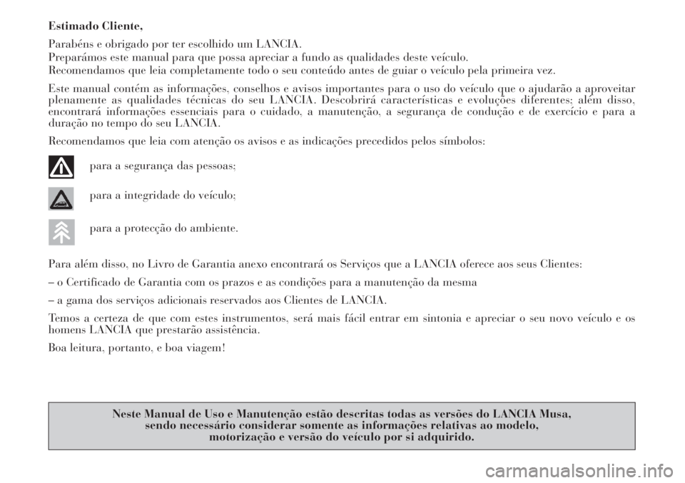 Lancia Musa 2010 Manual de Uso e Manutenção (in Portuguese) Estimado Cliente,
Parabéns e obrigado por ter escolhido um LANCIA.
Preparámos este manual para que possa apreciar a fundo as qualidades deste veículo.
Recomendamos que leia completamente todo o seu Lancia Musa 2010 Manual de Uso e Manutenção (in Portuguese) Estimado Cliente,
Parabéns e obrigado por ter escolhido um LANCIA.
Preparámos este manual para que possa apreciar a fundo as qualidades deste veículo.
Recomendamos que leia completamente todo o seu