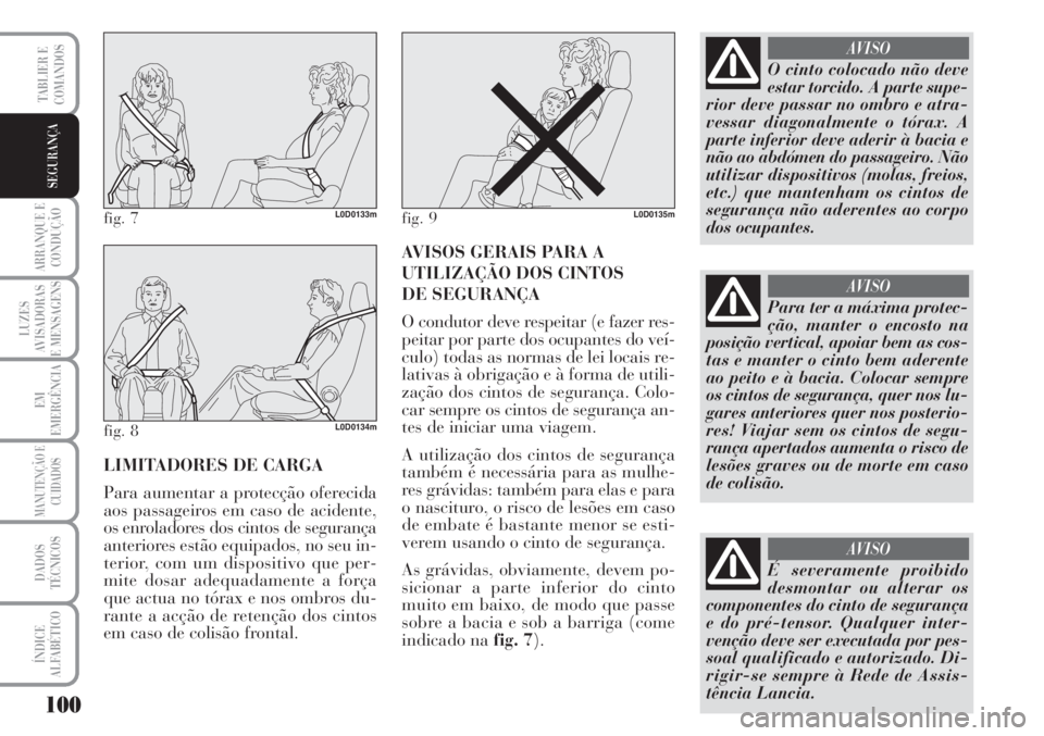 Lancia Musa 2010  Manual de Uso e Manutenção (in Portuguese) 100
ARRANQUE E
CONDUÇÃO
LUZES
AVISADORAS
E MENSAGENS
EM
EMERGÊNCIA
MANUTENÇÃO E
CUIDADOS
DADOS
TÉCNICOS
ÍNDICE
ALFABÉTICO
TABLIER E
COMANDOS
SEGURANÇA
LIMITADORES DE CARGA
Para aumentar a pro