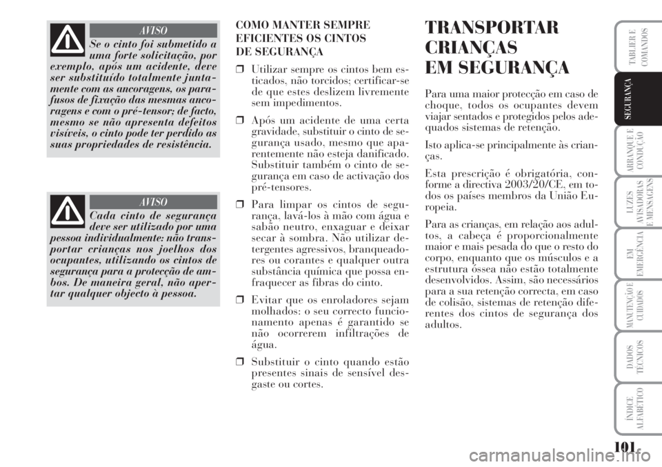 Lancia Musa 2010  Manual de Uso e Manutenção (in Portuguese) 101
ARRANQUE E
CONDUÇÃO
LUZES
AVISADORAS
E MENSAGENS
EM
EMERGÊNCIA
MANUTENÇÃO E
CUIDADOS
DADOS
TÉCNICOS
ÍNDICE
ALFABÉTICO
TABLIER E
COMANDOS
SEGURANÇA
COMO MANTER SEMPRE
EFICIENTES OS CINTOS 