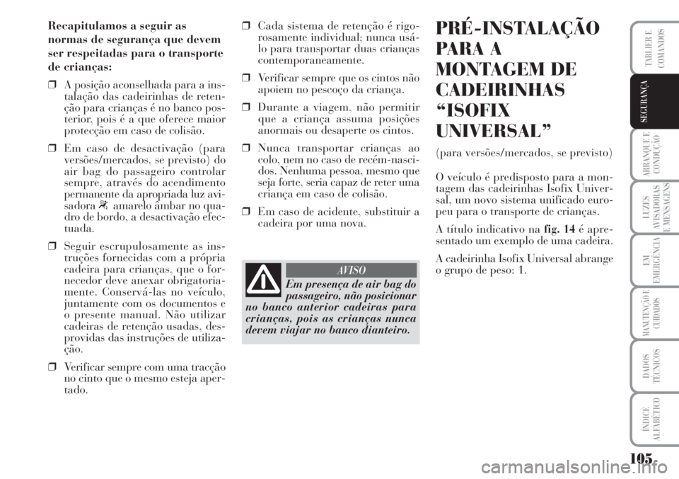 Lancia Musa 2010  Manual de Uso e Manutenção (in Portuguese) 105
ARRANQUE E
CONDUÇÃO
LUZES
AVISADORAS
E MENSAGENS
EM
EMERGÊNCIA
MANUTENÇÃO E
CUIDADOS
DADOS
TÉCNICOS
ÍNDICE
ALFABÉTICO
TABLIER E
COMANDOS
SEGURANÇA
Recapitulamos a seguir as
normas de segu