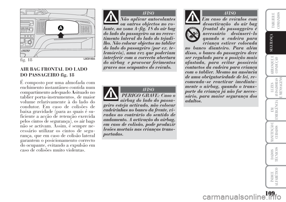 Lancia Musa 2010  Manual de Uso e Manutenção (in Portuguese) 109
ARRANQUE E
CONDUÇÃO
LUZES
AVISADORAS
E MENSAGENS
EM
EMERGÊNCIA
MANUTENÇÃO E
CUIDADOS
DADOS
TÉCNICOS
ÍNDICE
ALFABÉTICO
TABLIER E
COMANDOS
SEGURANÇA
fig. 18L0C0145m
AIR BAG FRONTAL DO LADO
