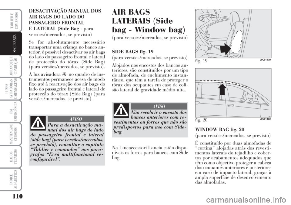 Lancia Musa 2010  Manual de Uso e Manutenção (in Portuguese) 110
ARRANQUE E
CONDUÇÃO
LUZES
AVISADORAS
E MENSAGENS
EM
EMERGÊNCIA
MANUTENÇÃO E
CUIDADOS
DADOS
TÉCNICOS
ÍNDICE
ALFABÉTICO
TABLIER E
COMANDOS
SEGURANÇA
DESACTIVAÇÃO MANUAL DOS
AIR BAGS DO LA