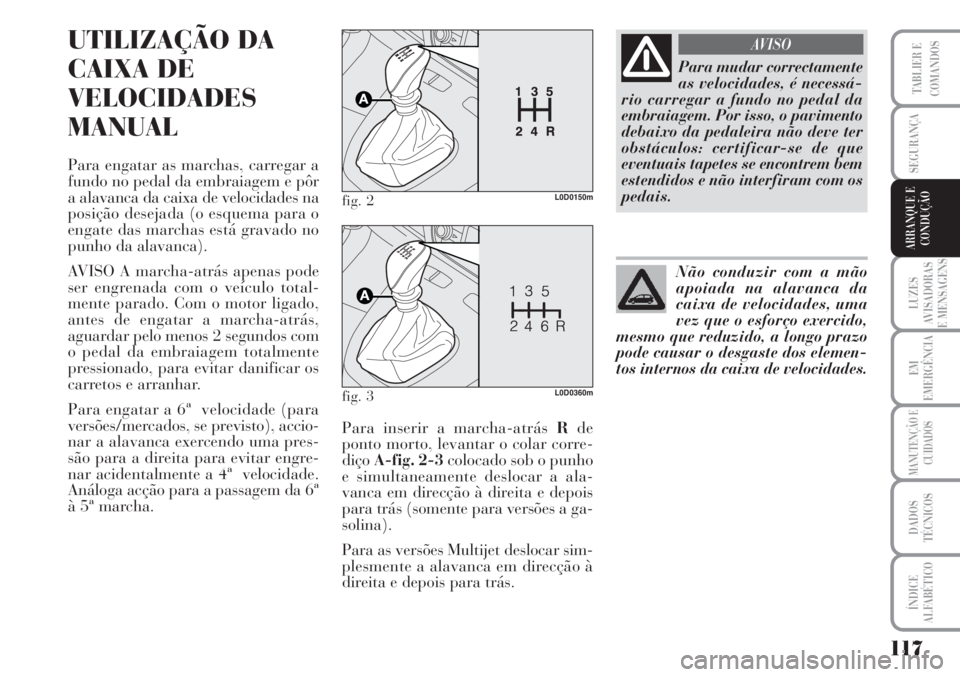 Lancia Musa 2010  Manual de Uso e Manutenção (in Portuguese) 117
LUZES
AVISADORAS
E MENSAGENS
EM
EMERGÊNCIA
MANUTENÇÃO E
CUIDADOS
DADOS
TÉCNICOS
ÍNDICE
ALFABÉTICO
TABLIER E
COMANDOS
SEGURANÇA
ARRANQUE E
CONDUÇÃO
UTILIZAÇÃO DA
CAIXA DE
VELOCIDADES
MAN