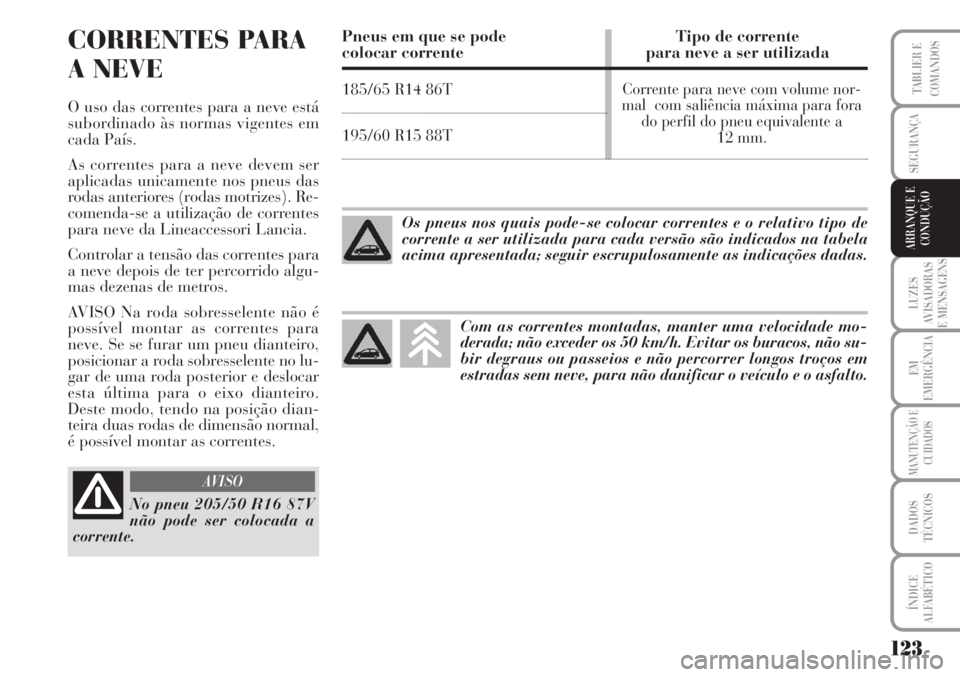Lancia Musa 2010 Manual de Uso e Manutenção (in Portuguese) 123
LUZES
AVISADORAS
E MENSAGENS
EM
EMERGÊNCIA
MANUTENÇÃO E
CUIDADOS
DADOS
TÉCNICOS
ÍNDICE
ALFABÉTICO
TABLIER E
COMANDOS
SEGURANÇA
ARRANQUE E
CONDUÇÃO
CORRENTES PARA
A NEVE
O uso das corrente Lancia Musa 2010 Manual de Uso e Manutenção (in Portuguese) 123
LUZES
AVISADORAS
E MENSAGENS
EM
EMERGÊNCIA
MANUTENÇÃO E
CUIDADOS
DADOS
TÉCNICOS
ÍNDICE
ALFABÉTICO
TABLIER E
COMANDOS
SEGURANÇA
ARRANQUE E
CONDUÇÃO
CORRENTES PARA
A NEVE
O uso das corrente