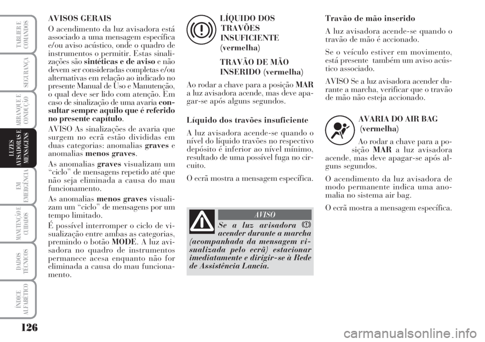 Lancia Musa 2010 Manual de Uso e Manutenção (in Portuguese) 126
EM
EMERGÊNCIA
MANUTENÇÃO E
CUIDADOS
DADOS
TÉCNICOS
ÍNDICE
ALFABÉTICO
TABLIER E
COMANDOS
SEGURANÇA
ARRANQUE E
CONDUÇÃO
LUZES
AVISADORAS E
MENSAGENS
AVISOS GERAIS
O acendimento da luz avisa Lancia Musa 2010 Manual de Uso e Manutenção (in Portuguese) 126
EM
EMERGÊNCIA
MANUTENÇÃO E
CUIDADOS
DADOS
TÉCNICOS
ÍNDICE
ALFABÉTICO
TABLIER E
COMANDOS
SEGURANÇA
ARRANQUE E
CONDUÇÃO
LUZES
AVISADORAS E
MENSAGENS
AVISOS GERAIS
O acendimento da luz avisa