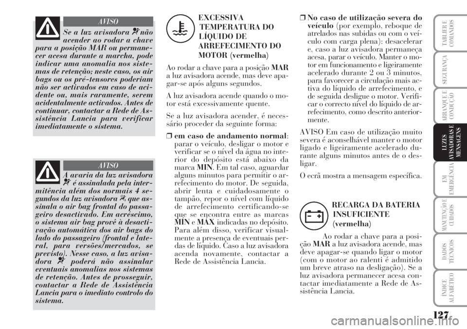 Lancia Musa 2010 Manual de Uso e Manutenção (in Portuguese) 127
EM
EMERGÊNCIA
MANUTENÇÃO E
CUIDADOS
DADOS
TÉCNICOS
ÍNDICE
ALFABÉTICO
TABLIER E
COMANDOS
SEGURANÇA
ARRANQUE E
CONDUÇÃO
LUZES
AVISADORAS E
MENSAGENS
Se a luz avisadora ¬não
acender ao rod Lancia Musa 2010 Manual de Uso e Manutenção (in Portuguese) 127
EM
EMERGÊNCIA
MANUTENÇÃO E
CUIDADOS
DADOS
TÉCNICOS
ÍNDICE
ALFABÉTICO
TABLIER E
COMANDOS
SEGURANÇA
ARRANQUE E
CONDUÇÃO
LUZES
AVISADORAS E
MENSAGENS
Se a luz avisadora ¬não
acender ao rod