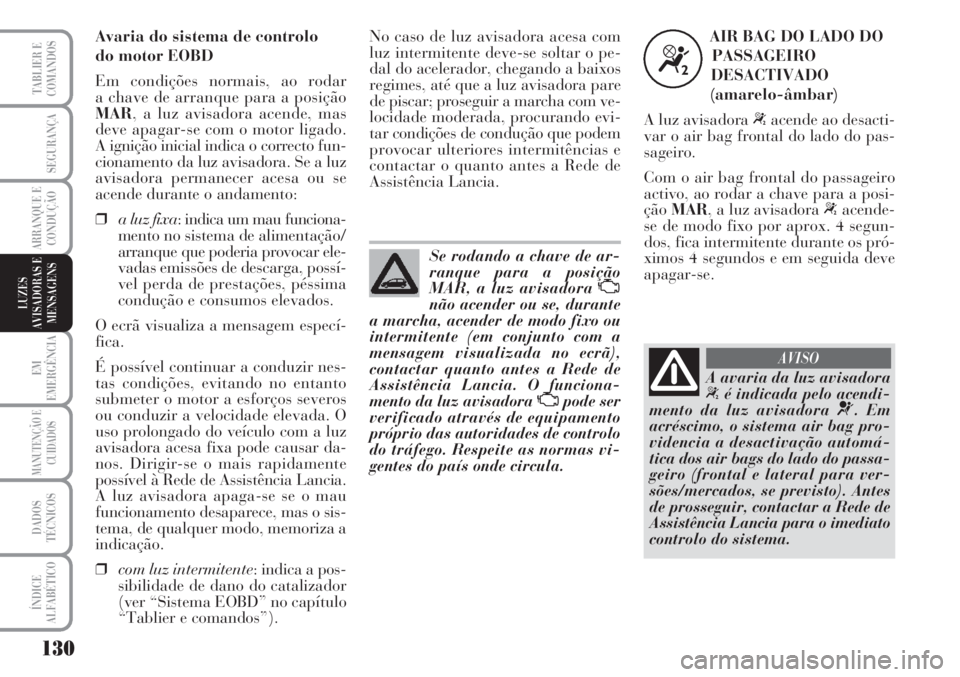 Lancia Musa 2010  Manual de Uso e Manutenção (in Portuguese) 130
EM
EMERGÊNCIA
MANUTENÇÃO E
CUIDADOS
DADOS
TÉCNICOS
ÍNDICE
ALFABÉTICO
TABLIER E
COMANDOS
SEGURANÇA
ARRANQUE E
CONDUÇÃO
LUZES
AVISADORAS E
MENSAGENS
Se rodando a chave de ar-
ranque para a 