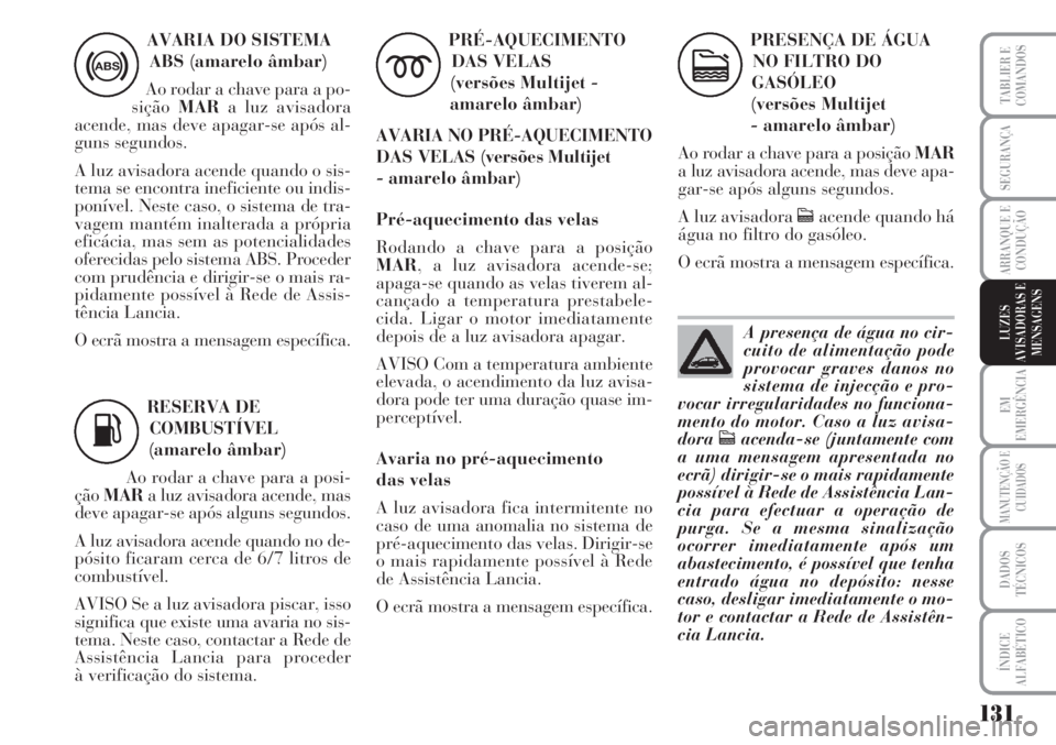Lancia Musa 2010  Manual de Uso e Manutenção (in Portuguese) 131
EM
EMERGÊNCIA
MANUTENÇÃO E
CUIDADOS
DADOS
TÉCNICOS
ÍNDICE
ALFABÉTICO
TABLIER E
COMANDOS
SEGURANÇA
ARRANQUE E
CONDUÇÃO
LUZES
AVISADORAS E
MENSAGENS
AVARIA DO SISTEMA
ABS (amarelo âmbar)
A