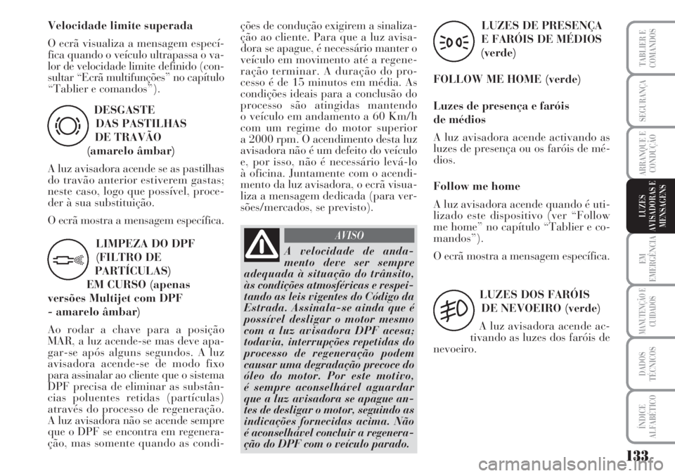 Lancia Musa 2010  Manual de Uso e Manutenção (in Portuguese) 133
EM
EMERGÊNCIA
MANUTENÇÃO E
CUIDADOS
DADOS
TÉCNICOS
ÍNDICE
ALFABÉTICO
TABLIER E
COMANDOS
SEGURANÇA
ARRANQUE E
CONDUÇÃO
LUZES
AVISADORAS E
MENSAGENS
DESGASTE
DAS PASTILHAS 
DE TRAVÃO 
(ama