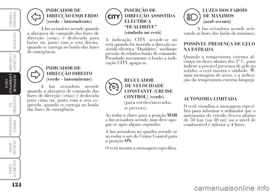 Lancia Musa 2010  Manual de Uso e Manutenção (in Portuguese) 134
EM
EMERGÊNCIA
MANUTENÇÃO E
CUIDADOS
DADOS
TÉCNICOS
ÍNDICE
ALFABÉTICO
TABLIER E
COMANDOS
SEGURANÇA
ARRANQUE E
CONDUÇÃO
LUZES
AVISADORAS E
MENSAGENS
INDICADOR DE
DIRECÇÃO ESQUERDO
(verde 