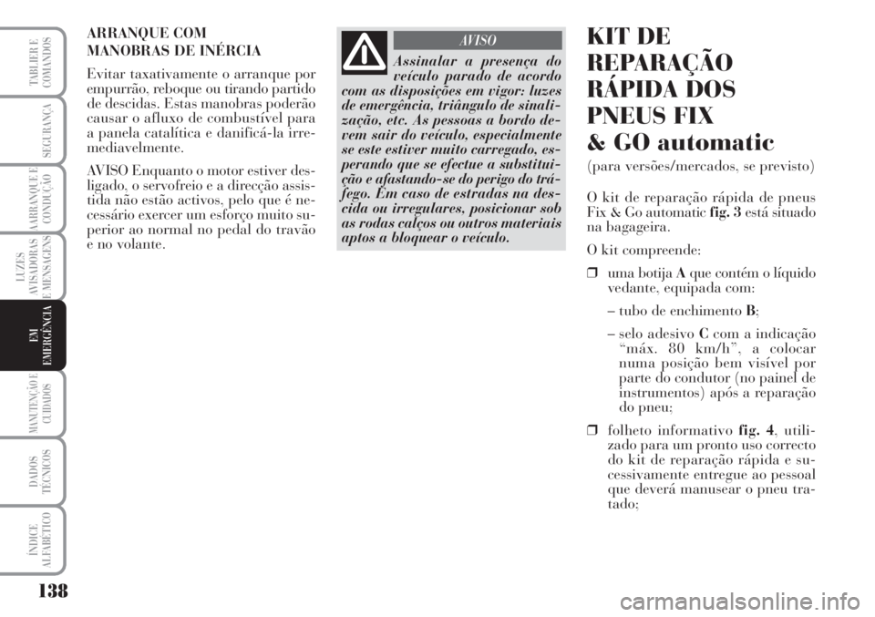 Lancia Musa 2010  Manual de Uso e Manutenção (in Portuguese) 138
LUZES
AVISADORAS
E MENSAGENS
MANUTENÇÃO E
CUIDADOS
DADOS
TÉCNICOS
ÍNDICE
ALFABÉTICO
TABLIER E
COMANDOS
SEGURANÇA
AARRANQUE E
CONDUÇÃO
EM
EMERGÊNCIA
ARRANQUE COM 
MANOBRAS DE INÉRCIA
Evit