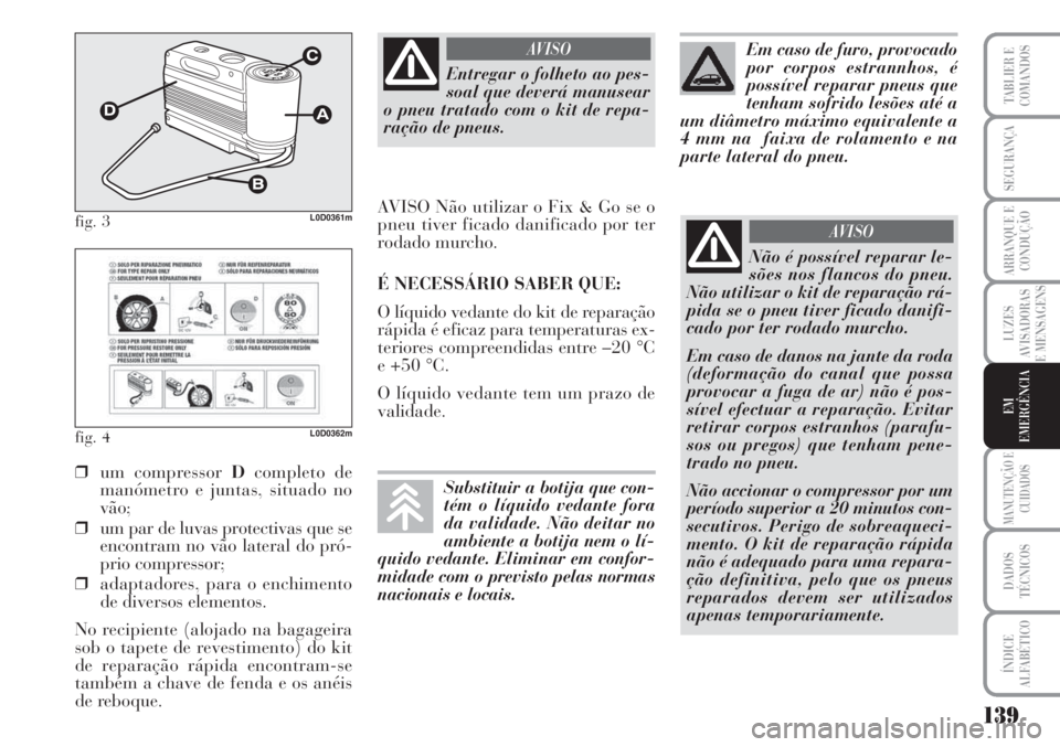 Lancia Musa 2010  Manual de Uso e Manutenção (in Portuguese) 139
LUZES
AVISADORAS
E MENSAGENS
MANUTENÇÃO E
CUIDADOS
DADOS
TÉCNICOS
ÍNDICE
ALFABÉTICO
TABLIER E
COMANDOS
SEGURANÇA
ARRANQUE E
CONDUÇÃO
EM
EMERGÊNCIA
fig. 3L0D0361m
fig. 4L0D0362m
❒um comp