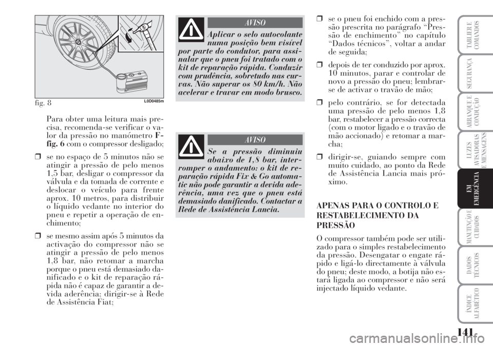Lancia Musa 2010 Manual de Uso e Manutenção (in Portuguese) 141
LUZES
AVISADORAS
E MENSAGENS
MANUTENÇÃO E
CUIDADOS
DADOS
TÉCNICOS
ÍNDICE
ALFABÉTICO
TABLIER E
COMANDOS
SEGURANÇA
ARRANQUE E
CONDUÇÃO
EM
EMERGÊNCIA
Para obter uma leitura mais pre-
cisa, r Lancia Musa 2010 Manual de Uso e Manutenção (in Portuguese) 141
LUZES
AVISADORAS
E MENSAGENS
MANUTENÇÃO E
CUIDADOS
DADOS
TÉCNICOS
ÍNDICE
ALFABÉTICO
TABLIER E
COMANDOS
SEGURANÇA
ARRANQUE E
CONDUÇÃO
EM
EMERGÊNCIA
Para obter uma leitura mais pre-
cisa, r