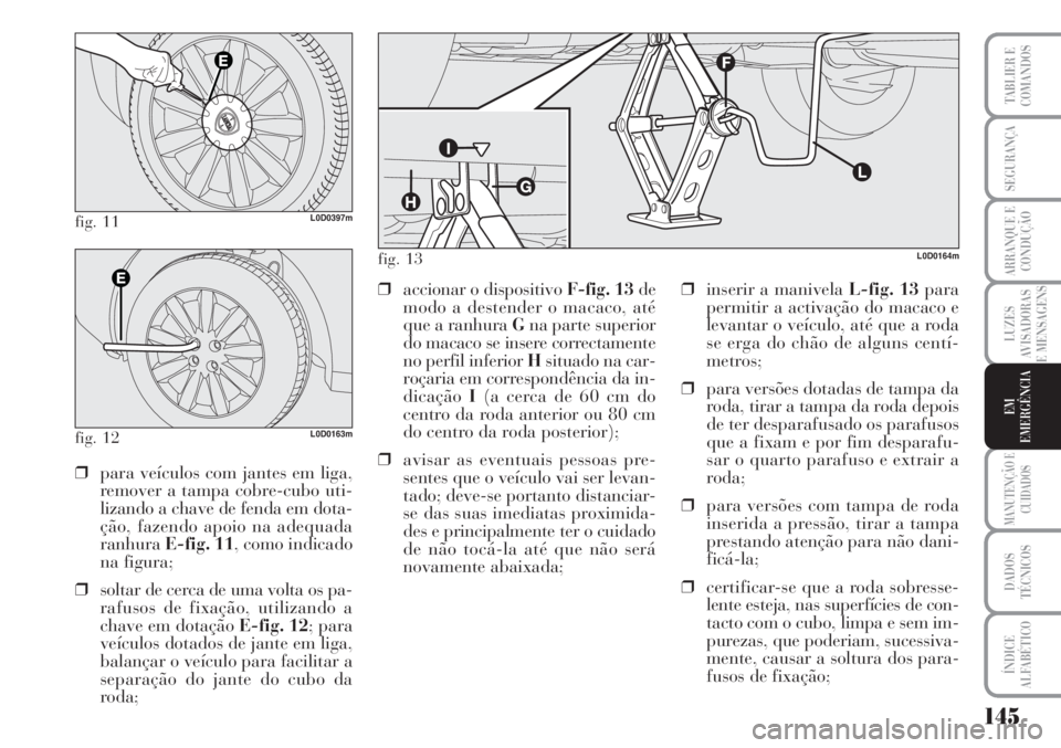 Lancia Musa 2010 Manual de Uso e Manutenção (in Portuguese) 145
LUZES
AVISADORAS
E MENSAGENS
MANUTENÇÃO E
CUIDADOS
DADOS
TÉCNICOS
ÍNDICE
ALFABÉTICO
TABLIER E
COMANDOS
SEGURANÇA
ARRANQUE E
CONDUÇÃO
EM
EMERGÊNCIA
fig. 11L0D0397m
fig. 12L0D0163m
❒para Lancia Musa 2010 Manual de Uso e Manutenção (in Portuguese) 145
LUZES
AVISADORAS
E MENSAGENS
MANUTENÇÃO E
CUIDADOS
DADOS
TÉCNICOS
ÍNDICE
ALFABÉTICO
TABLIER E
COMANDOS
SEGURANÇA
ARRANQUE E
CONDUÇÃO
EM
EMERGÊNCIA
fig. 11L0D0397m
fig. 12L0D0163m
❒para