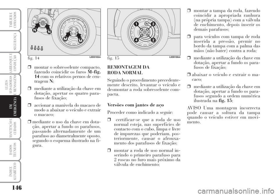 Lancia Musa 2010 Manual de Uso e Manutenção (in Portuguese) 146
LUZES
AVISADORAS
E MENSAGENS
MANUTENÇÃO E
CUIDADOS
DADOS
TÉCNICOS
ÍNDICE
ALFABÉTICO
TABLIER E
COMANDOS
SEGURANÇA
AARRANQUE E
CONDUÇÃO
EM
EMERGÊNCIA
fig. 14L0D0165mfig. 15L0D0166m
❒monta Lancia Musa 2010 Manual de Uso e Manutenção (in Portuguese) 146
LUZES
AVISADORAS
E MENSAGENS
MANUTENÇÃO E
CUIDADOS
DADOS
TÉCNICOS
ÍNDICE
ALFABÉTICO
TABLIER E
COMANDOS
SEGURANÇA
AARRANQUE E
CONDUÇÃO
EM
EMERGÊNCIA
fig. 14L0D0165mfig. 15L0D0166m
❒monta