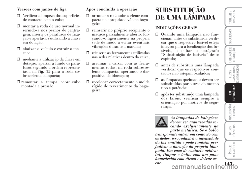 Lancia Musa 2010 Manual de Uso e Manutenção (in Portuguese) 147
LUZES
AVISADORAS
E MENSAGENS
MANUTENÇÃO E
CUIDADOS
DADOS
TÉCNICOS
ÍNDICE
ALFABÉTICO
TABLIER E
COMANDOS
SEGURANÇA
ARRANQUE E
CONDUÇÃO
EM
EMERGÊNCIA
Versões com jantes de liga
❒Verificar Lancia Musa 2010 Manual de Uso e Manutenção (in Portuguese) 147
LUZES
AVISADORAS
E MENSAGENS
MANUTENÇÃO E
CUIDADOS
DADOS
TÉCNICOS
ÍNDICE
ALFABÉTICO
TABLIER E
COMANDOS
SEGURANÇA
ARRANQUE E
CONDUÇÃO
EM
EMERGÊNCIA
Versões com jantes de liga
❒Verificar