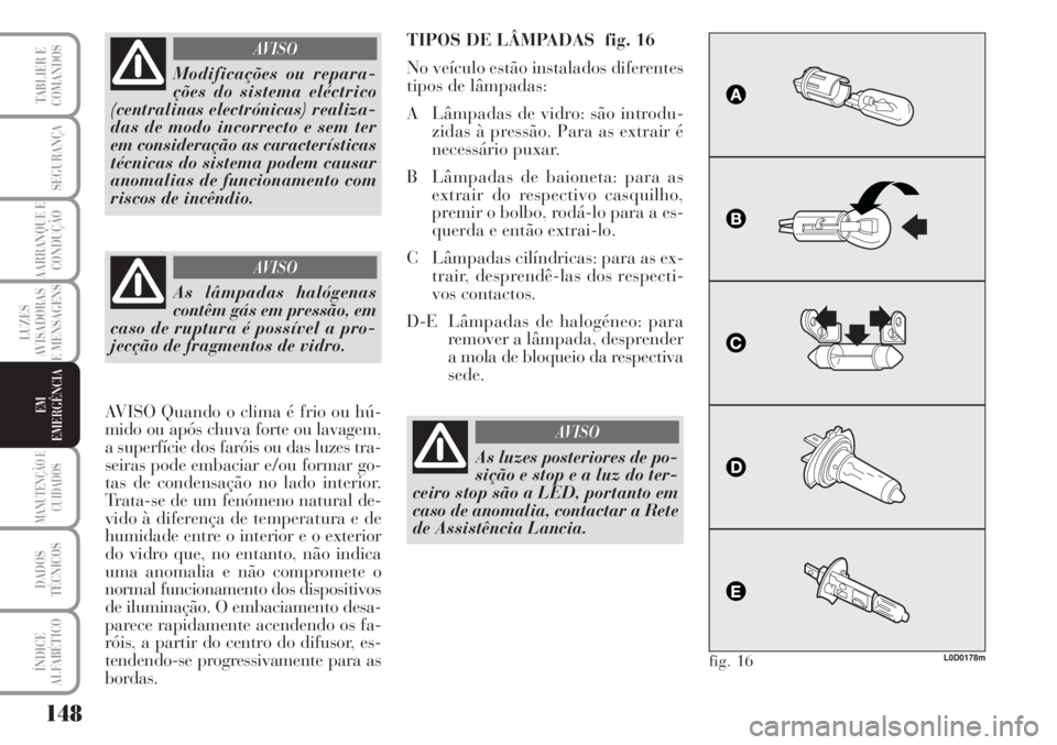 Lancia Musa 2010 Manual de Uso e Manutenção (in Portuguese) 148
LUZES
AVISADORAS
E MENSAGENS
MANUTENÇÃO E
CUIDADOS
DADOS
TÉCNICOS
ÍNDICE
ALFABÉTICO
TABLIER E
COMANDOS
SEGURANÇA
AARRANQUE E
CONDUÇÃO
EM
EMERGÊNCIA
Modificações ou repara-
ções do sis Lancia Musa 2010 Manual de Uso e Manutenção (in Portuguese) 148
LUZES
AVISADORAS
E MENSAGENS
MANUTENÇÃO E
CUIDADOS
DADOS
TÉCNICOS
ÍNDICE
ALFABÉTICO
TABLIER E
COMANDOS
SEGURANÇA
AARRANQUE E
CONDUÇÃO
EM
EMERGÊNCIA
Modificações ou repara-
ções do sis