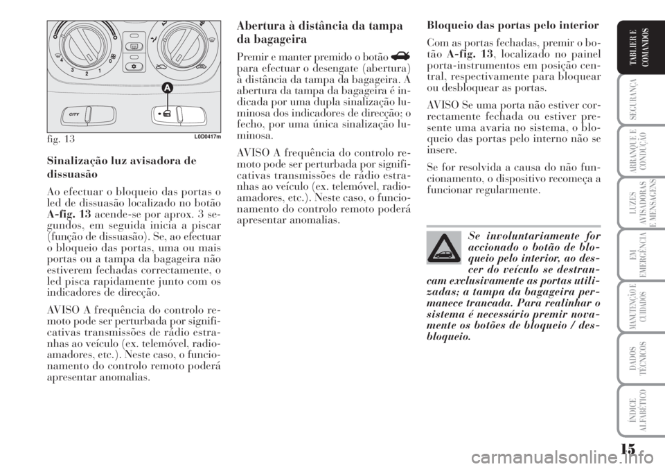 Lancia Musa 2010  Manual de Uso e Manutenção (in Portuguese) 15
SEGURANÇA
ARRANQUE E
CONDUÇÃO
LUZES
AVISADORAS
E MENSAGENS
EM
EMERGÊNCIA
MANUTENÇÃO E
CUIDADOS
DADOS
TÉCNICOS
ÍNDICE
ALFABÉTICO
TABLIER E
COMANDOS
Sinalização luz avisadora de
dissuasão